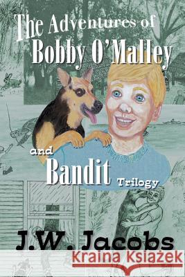 The Adventures of Bobby O'Malley and Bandit: Trilogy J W Jacobs 9781644712450 Covenant Books