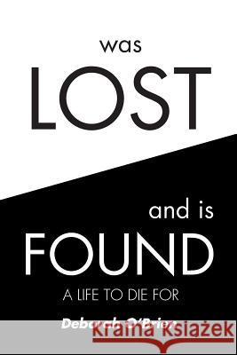 Was Lost and is Found: A Life to Die For Deborah O'Brien 9781644712474