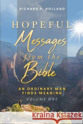 Hopeful Messages from The Bible: An Ordinary Man Finds Meaning; Volume One Richard P Holland 9781644713044