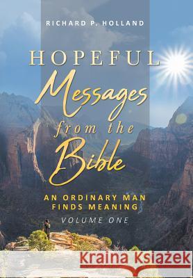 Hopeful Messages from The Bible: An Ordinary Man Finds Meaning; Volume One Richard P Holland 9781644713051