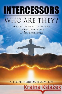 Intercessors: Who Are They?: An In-Depth Look at the Characteristics of Intercessors A Lloyd Horton B a M DIV   9781644713082 Covenant Books