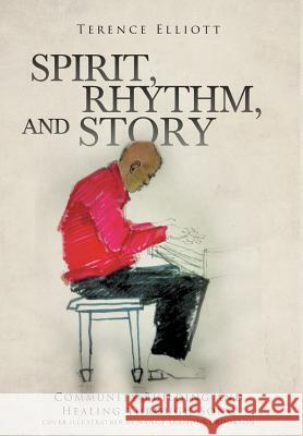 SPIRIT, RHYTHM, and STORY: Community Building and Healing through Song Elliott, Terence 9781644713693 Covenant Books