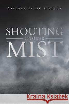 Shouting into the Mist Stephen James Kinkade 9781644715383 Covenant Books