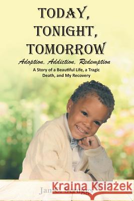 Today, Tonight, Tomorrow: Adoption, Addiction, Redemption; A story of a Beautiful Life and Tragic Death, and My Recovery Jan C. Scruggs 9781644717714 Covenant Books
