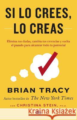 Si Lo Crees, Lo Creas: Elimina Tus Dudas, Cambia Tus Creencias Y Suelta El Pasado Para Alcanzar Todo Tu Potencial / Believe It to Achieve It Brian Tracy 9781644730485