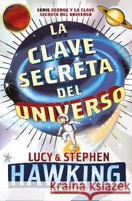 La Clave Secreta del Universo: Una Maravillosa Aventura Por El Cosmos / George\'s Secret Key to the Universe Lucy Hawking Stephen Hawking 9781644736739 Debolsillo