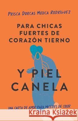 Para chicas fuertes de corazón tierno y piel canela: Una carta de amor para muje res de color / For Brown Girls With Tender Hearts And Sharp Edges Prisca Dorcas Mojica 9781644736883 Penguin Random House Grupo Editorial (USA) LL