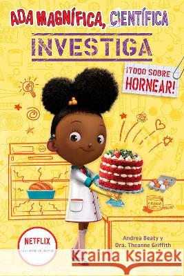 ADA Magnífica, Científica Investiga: Todo Sobre Hornear / The Why Files: Baking Beaty, Andrea 9781644737057 Beascoa