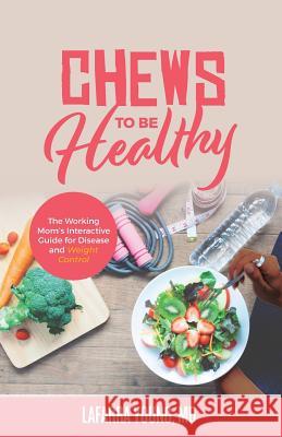 Chews to Be Healthy: The Working Mom's Interactive Guide for Disease and Weight Control Lafarra Young-Gaylor 9781644840559 Purposely Created Publishing Group