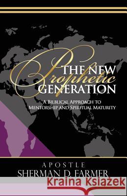 The New Prophetic Generation: A Biblical Approach To Mentorship and Spiritual Maturity Farmer, Sherman D. 9781644840689 Purposely Created Publishing Group