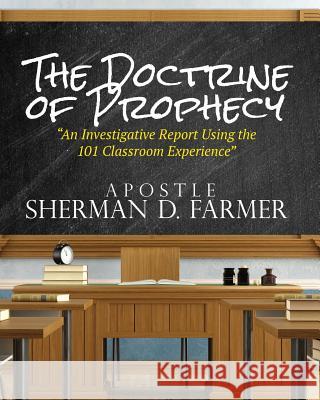 The Doctrine of Prophecy: An Investigative Report Using the 101 Classroom Experience Sherman D. Farmer 9781644840702 Purposely Created Publishing Group