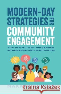 Modern-Day Strategies for Community Engagement: How to Effectively Build Bridges Between People and the Bottom Line Makara Rumley 9781644841303 Purposely Created Publishing Group