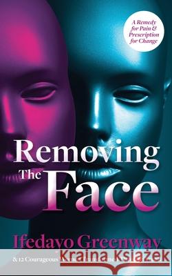 Removing The Face: A Remedy for Pain & Prescription for Change Ifedayo Greenway 9781644841365 Purposely Created Publishing Group