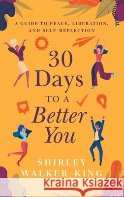 30 Days to a Better You: A Guide to Peace, Liberation, and Self-Reflection Shirley Walker-King 9781644841389