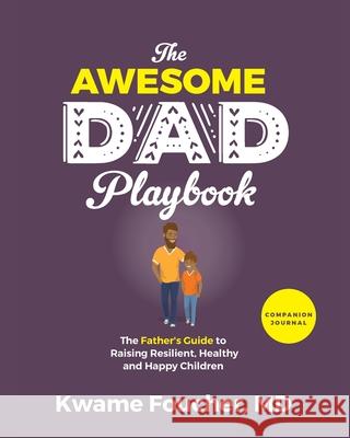 The Awesome Dad Playbook Companion Workbook: The Father's Guide to Raising Resilient, Healthy and Happy Children Kwame Foucher 9781644841709 Purposely Created Publishing Group