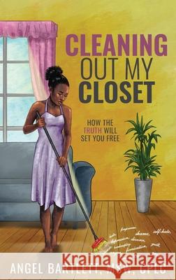 Cleaning Out My Closet: How the Truth Will Set You Free Angel Bartlett 9781644841792 Purposely Created Publishing Group