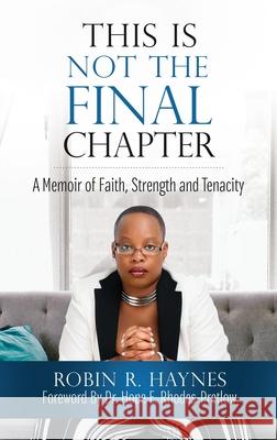 This is Not the Final Chapter: A Memoir of Faith, Strength and Tenacity Robin R. Haynes 9781644841877 Purposely Created Publishing Group