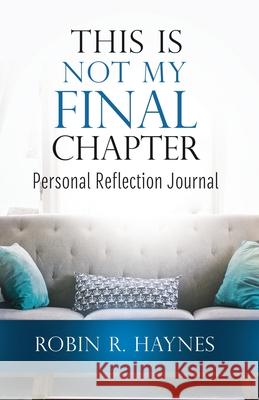 This is Not My Final Chapter: Personal Reflection Journal Robin R. Haynes 9781644842027 Purposely Created Publishing Group