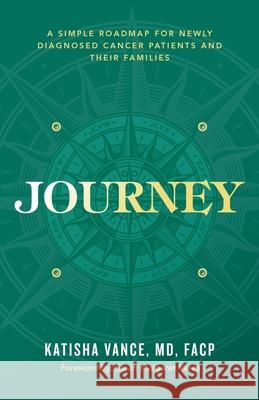 Journey: A Simple Roadmap for Newly Diagnosed Cancer Patients and Their Families Katisha Vance 9781644842072 Purposely Created Publishing Group