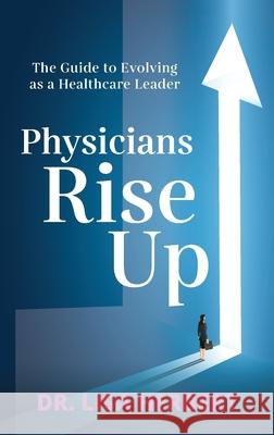 Physicians Rise Up: The Guide to Evolving as a Healthcare Leader Lisa Herbert 9781644842164 Purposely Created Publishing Group