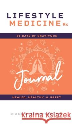 Lifestyle Medicine Rx: 90 Days of Gratitude: Healed, Healthy, & Happy Diane Thompson 9781644842386 Purposely Created Publishing Group