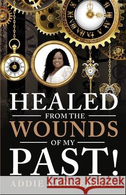 Healed From the Wounds of My Past! Addie Kennebrew 9781644842669