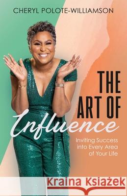 The Art of Influence: Inviting Success into Every Area of Your Life Cheryl Polote-Williamson 9781644843550 Purposely Created Publishing Group