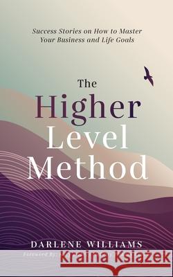 The Higher Level Method: Success Stories on How to Master Your Business and Life Goals Darlene Williams 9781644843635 Purposely Created Publishing Group