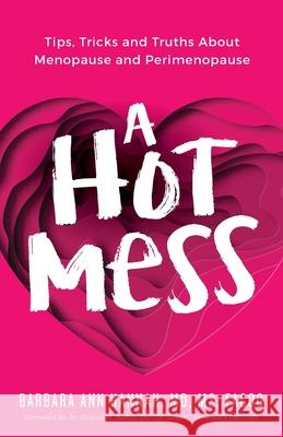 A Hot Mess: Tips, Tricks and Truths About Menopause and Perimenopause Barbara Ann Hannah 9781644843871 Purposely Created Publishing Group