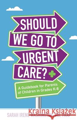 ﻿﻿Should We Go to Urgent Care?﻿: A Guidebook for Parents of Children in Grades K-8 Washington, Sarah Irene 9781644844915 Purposely Created Publishing Group