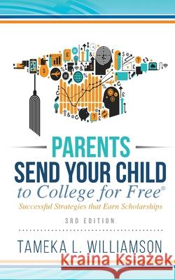 Parents, Send Your Child to College for FREE: Successful Strategies that Earn Scholarships﻿﻿ 3rd Edition Williamson, Tameka 9781644845226 Purposely Created Publishing Group