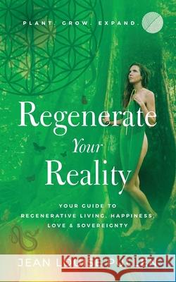 Regenerate Your Reality﻿: Your Guide to Regenerative Living, Happiness, Love & Sovereignty Pullen, Jean 9781644845288