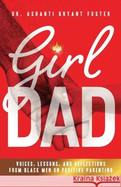 Girl Dad: Voices, Lessons, and Reflections from Black Men on Positive Parenting Dr Ashanti Foster 9781644845929 Purposely Created Publishing Group