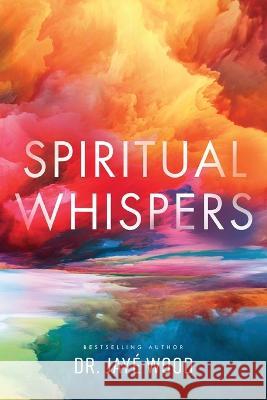 Spiritual Whispers Jayé Wood 9781644846056 Purposely Created Publishing Group