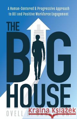 The Big House: A Human-Centered & Progressive Approach to DEI and Positive Workforce Engagement Ovell Barbee   9781644846247 Purposely Created Publishing Group