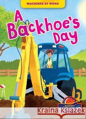 A Backhoe's Day Betsy Rathburn 9781644876602 Blastoff! Missions