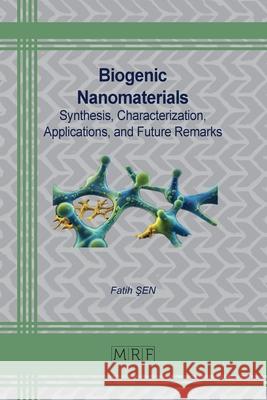 Biogenic Nanomaterials: Synthesis, Characterization, Applications, and Future Remarks Fatih Sen 9781644903742