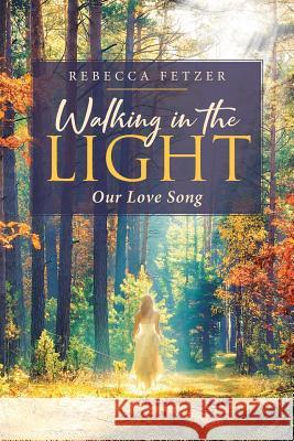 Walking in the Light: Our Love Song Rebecca Fetzer 9781644921777 Christian Faith Publishing, Inc