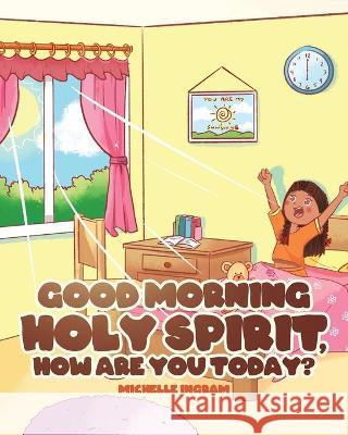 Good Morning Holy Spirit, How Are You Today? Michelle Ingram   9781644922613 Christian Faith Publishing, Inc