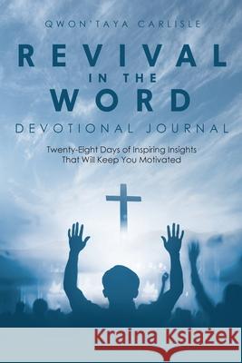 Revival in the Word: Devotional Journal: Twenty-Eight Days of Inspiring Insights That Will Keep You Motivated Qwon'taya Carlisle 9781644923191 Christian Faith Publishing, Inc