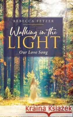 Walking in the Light: Our Love Song Rebecca Fetzer 9781644924181 Christian Faith Publishing, Inc