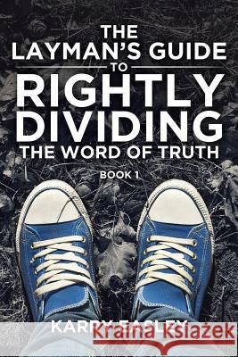 The Layman's Guide To Rightly Dividing The Word of Truth: Book 1 Easley, Karry 9781644927632 Christian Faith Publishing, Inc