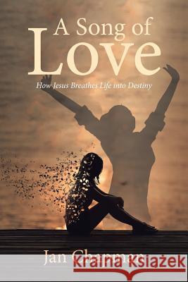 A Song Of Love: How Jesus Breathes Life into Destiny Jan Chapman 9781644928202 Christian Faith