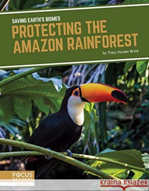 Saving Earth's Biomes: Protecting the Amazon Rainforest Tracy Vonder Brink 9781644930687 Focus Readers