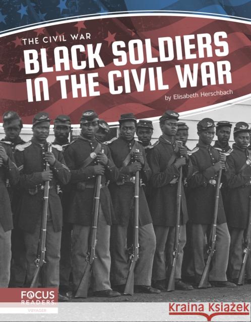 Black Soldiers in the Civil War Elisabeth Herschbach 9781644930786 Focus Readers