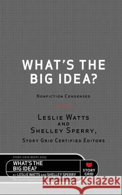 What's the Big Idea?: Nonfiction Condensed Leslie Watts Shelley Sperry Shawn Coyne 9781645010425 Story Grid Publishing LLC