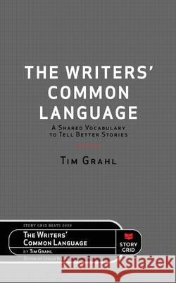 The Writers' Common Language: A Shared Vocabulary to Tell Better Stories Tim Grahl Leslie Watts 9781645010647 Story Grid Publishing LLC