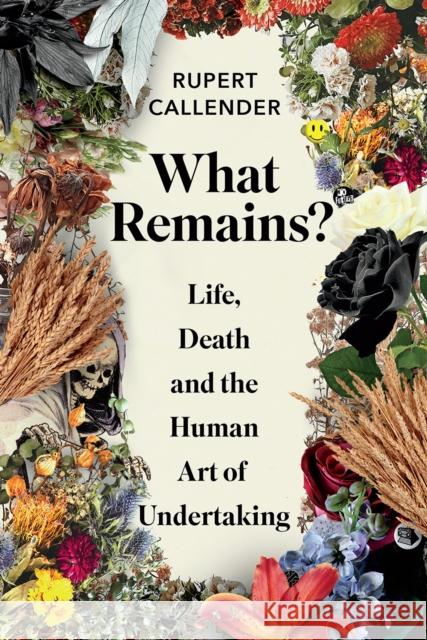 What Remains?: Life, Death and the Human Art of Undertaking Rupert Callender 9781645020509