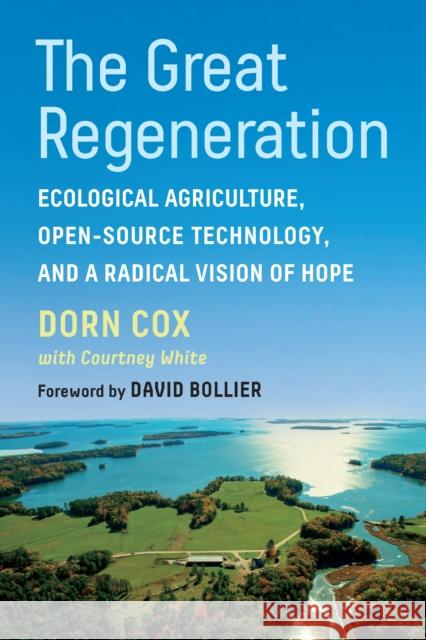 The Great Regeneration: Ecological Agriculture, Open-Source Technology, and a Radical Vision of Hope Dorn Cox Courtney White David Bollier 9781645020677