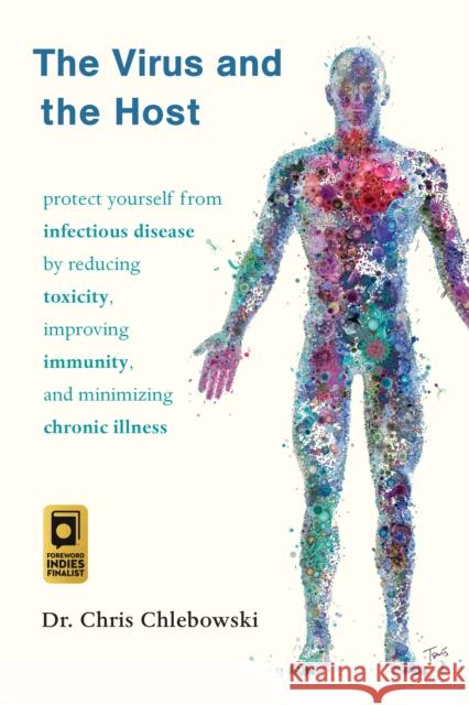 The Virus and the Host: Protect Yourself from Infectious Disease by Reducing Toxicity, Improving Immunity, and Minimizing Chronic Illness Chris Chlebowski 9781645020912 Chelsea Green Publishing Company